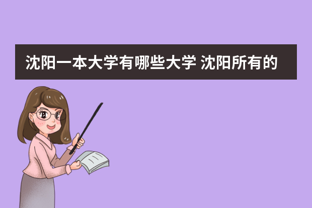 沈阳一本大学有哪些大学 沈阳所有的大学，全称，包括一本，二本，专科